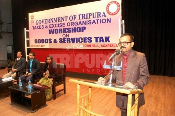 Workshop held on â€˜Goods & Service Taxâ€™ : Tripuraâ€™s inactive Tax Dept. fails to up the Tax contribution : Tripura has only 43,000 Tax-payers, GDP rate 7 % 